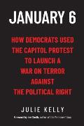 January 6: How Democrats Used the Capitol Protest to Launch a War on Terror Against the Political Right: How Democrats Used the C