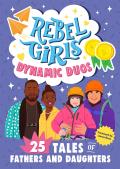 Rebel Girls Dads and Daughters: 25 Tales of Teamwork and Fun