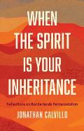When the Spirit Is Your Inheritance: Reflections on Borderlands Pentecostalism