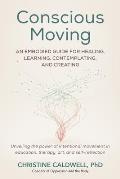 Conscious Moving: An Embodied Guide for Healing, Learning, Contemplating, and Creating