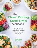 The Clean Eating Meal Prep Cookbook: Easy Recipes & Time-Saving Plans for Healthy Living on the Go