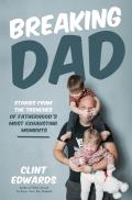 Breaking Dad: Stories from the Trenches of Fatherhood's Most Exhausting Moments