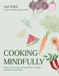 Cooking Mindfully: Make Food Your Ally with Sustainable, Low Waste Recipes for Every Season
