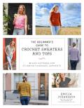 The Beginner's Guide to Crochet Sweaters & Tops: 21 Easy Patterns for Stunning Handmade Garments