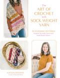 The Art of Crochet with Sock Weight Yarn: 15 Stunning Patterns Inspired by Indie Dyers and Small-Batch Skeins
