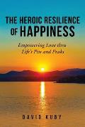 The Heroic Resilience of Happiness: Empowering Love thru Life's Pits and Peaks