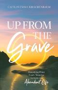 Up from the Grave: Breaking Free from Trauma to Live an Abundant Life