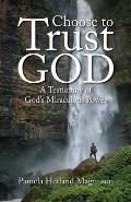 Choose to Trust God: A Testimony of God's Miraculous Power