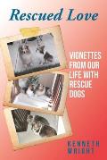 Rescued Love: Vignettes from Our Life with Rescue Dogs