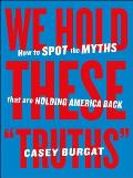 We Hold These Truths: How to Spot the Myths That Are Holding America Back