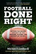 Football Done Right: Setting the Record Straight on the Coaches, Players, and History of the NFL