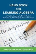 Hand Book for Learning Algebra: (A Teaching Learning Module on Algebraic Reasoning for middle stage students and teachers)