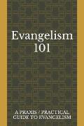 Evangelism 101: A Praxis / Practical Guide To Evangelism