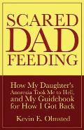 Scared Dad Feeding - How My Daughter's Anorexia took Me to Hell, and My Guidebook for How I Got Back