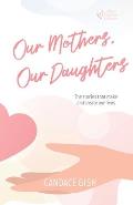 Our Mothers, Our Daughters: The stories that make and create our lives