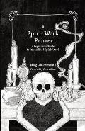 A Spirit Work Primer: A Beginner's Guide to Streamlined Spirt Work