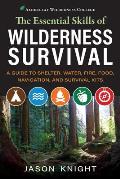 Essential Skills of Wilderness Survival A Guide to Shelter Water Fire Food Navigation & Survival Kits