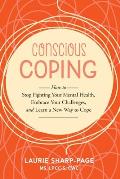 Conscious Coping: How to stop fighting your mental health, embrace your challenges, and learn a new way to cope