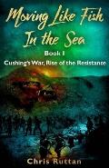 Moving Like Fish in The Sea: Book I, Rise of the Resistance, Cushing's War