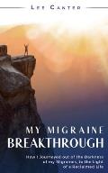My Migraine Breakthrough: How I Journeyed out of the Darkness of my Migraines, to the Light of a Reclaimed Life