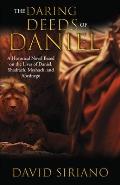 The Daring Deeds of Daniel: A Historical Novel Based on the Lives of Daniel, Shadrach, Meshach, and Abednego