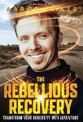 The Rebellious Recovery: Transform Your Adversity Into Adventure