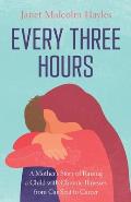 Every Three Hours: A Mother's Story of Raising a Child with Chronic Illnesses from Car Seat to Career
