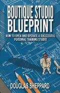 The Boutique Studio Blueprint: How to Open and Operate a Successful Personal Training Studio: How to Open and Operate a Successful Personal
