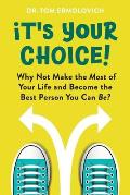 It's Your Choice: Why Not Make the Most of Your Life and Become the Best Person You Can Be?