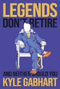 Legends Don't Retire: And neither should you