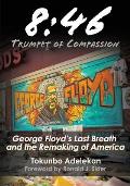 8: 46 - Trumpet of Compassion: George Floyd's Last Breath and the Remaking of America