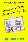 Learning on the Fly and Laughing Till I Cry: A Journal of Mothering My Daughter From Ages One to Seven