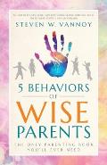 5 Behaviors of Wise Parents: The Only Parenting Book You'll Ever Need