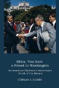Africa, You Have a Friend in Washington: An American Diplomat's Adventures in Sub-Saharan Africa