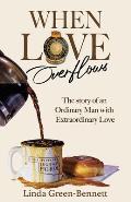 When Love Overflows: The Story of an Ordinary Man with Extraordinary Love