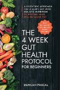 The 4-Week Gut Health Protocol for Beginners: Scientific Approach for A Leaky Gut with Holistic Nutrition to Restore Your Health Inside Out (Best Reci