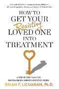 How to Get Your Resisting Loved One into Treatment: A Step-by-Step Plan for Mental Health and/or Addiction Crisis