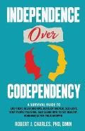 Independence Over Codependency: A Survival Guide to End Toxic Relationships, Develop Radical Selflove, Stop People Pleasing, and Learn How to Set Heal