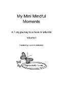 My Mini Mindful Moments Volume I: A 7 Day Journey to a More Mindful Life