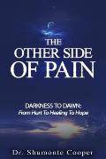 The Other Side of Pain: Darkness to Dawn: From Hurt to Healing to Hope