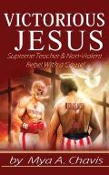 Victorious Jesus: Supreme Teacher & Non-Violent Rebel With a Cause!