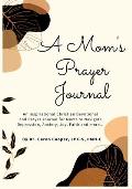 A Mom's Prayer Journal: An Inspirational Christian Devotional and Prayer Journal for Moms to Navigate Depression, Anxiety, Joy, Faith and More