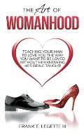 The Art of Womanhood: Teaching Your Man To Love You The Way You Want To Be Loved Without Him Knowing He's Being Taught!