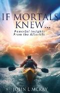 If Mortals Knew...: Powerful Insights from the Afterlife
