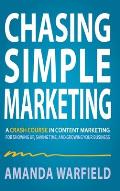 Chasing Simple: A Crash Course in Content Marketing for Showing Up, Saving Time, and Growing Your Business