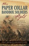 When Paper Collar Bandbox Soldiers Fight: A History of the 4th West Virginia Volunteer Infantry 1861-1865