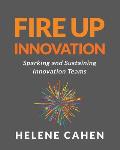 Fire Up Innovation: Sparking and Sustaining Innovation Teams