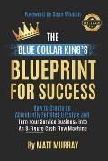 The Blue Collar King's Blueprint for Success: How to Create an Abundantly Fulfilled Lifestyle and Turn Your Service Business into an 8-Figure Cash Flo