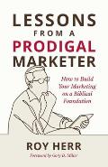 Lessons from a Prodigal Marketer: How to Build Your Marketing on a Biblical Foundation