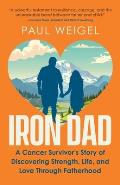 Iron Dad: A Cancer Survivor's Story of Discovering Strength, Life, and Love Through Fatherhood